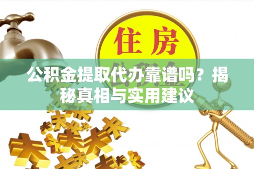 嘉陵公积金提取代办靠谱吗？揭秘真相与实用建议