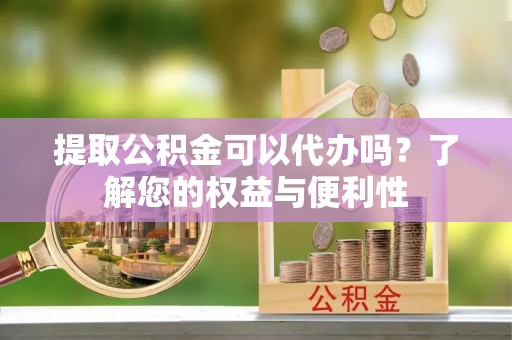 嘉陵提取公积金可以代办吗？了解您的权益与便利性