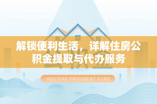 嘉陵解锁便利生活，详解住房公积金提取与代办服务