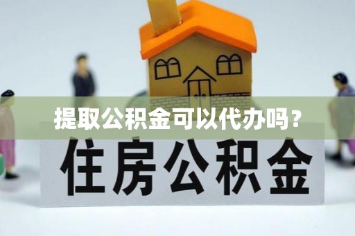 嘉陵提取公积金可以代办吗？