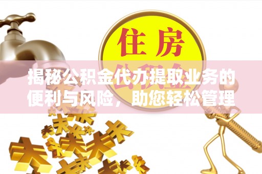 嘉陵揭秘公积金代办提取业务的便利与风险，助您轻松管理个人资金