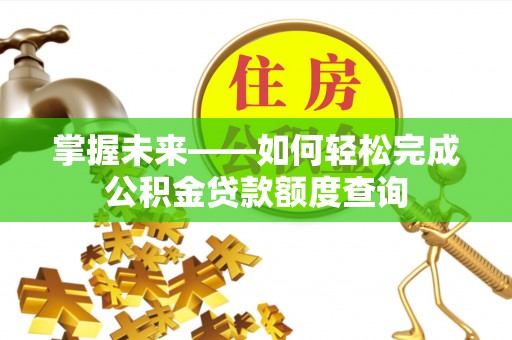 嘉陵掌握未来——如何轻松完成公积金贷款额度查询
