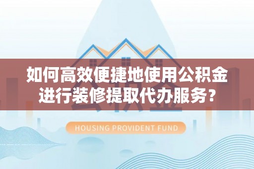 嘉陵如何高效便捷地使用公积金进行装修提取代办服务？
