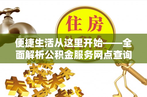 嘉陵便捷生活从这里开始——全面解析公积金服务网点查询与高效利用