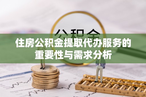 嘉陵住房公积金提取代办服务的重要性与需求分析