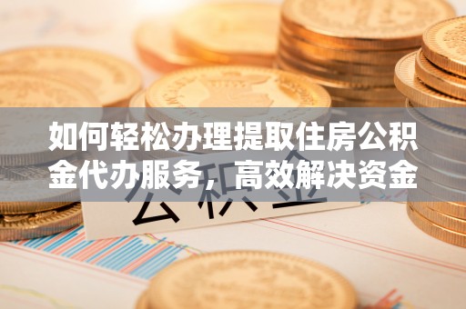 嘉陵如何轻松办理提取住房公积金代办服务，高效解决资金需求