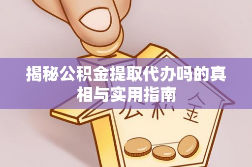 嘉陵揭秘公积金提取代办吗的真相与实用指南