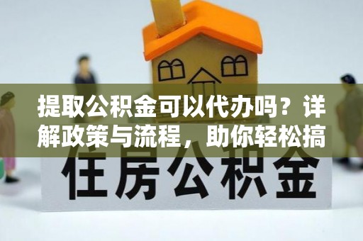 嘉陵提取公积金可以代办吗？详解政策与流程，助你轻松搞定！