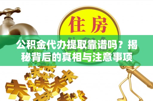 嘉陵公积金代办提取靠谱吗？揭秘背后的真相与注意事项