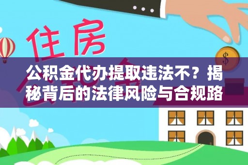 嘉陵公积金代办提取违法不？揭秘背后的法律风险与合规路径