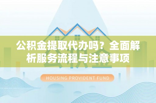 嘉陵公积金提取代办吗？全面解析服务流程与注意事项