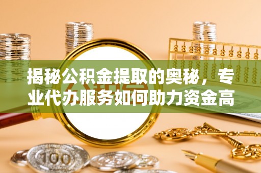 嘉陵揭秘公积金提取的奥秘，专业代办服务如何助力资金高效管理