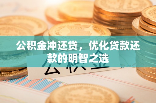 嘉陵公积金冲还贷，优化贷款还款的明智之选