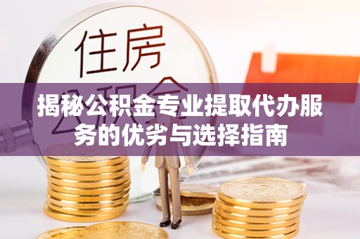 嘉陵揭秘公积金专业提取代办服务的优劣与选择指南