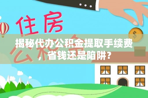 嘉陵揭秘代办公积金提取手续费，省钱还是陷阱？