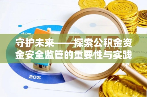 嘉陵守护未来——探索公积金资金安全监管的重要性与实践路径