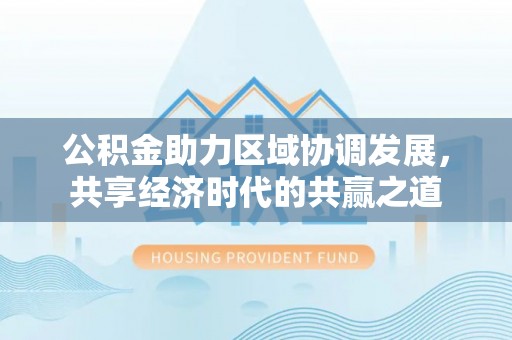 嘉陵公积金助力区域协调发展，共享经济时代的共赢之道