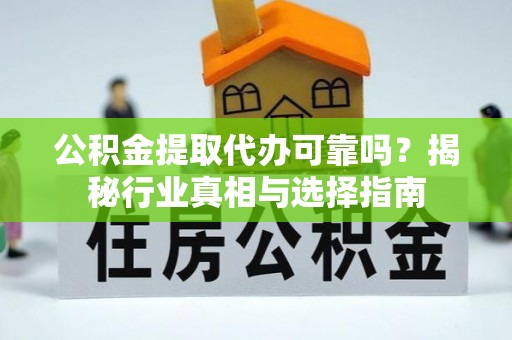 嘉陵公积金提取代办可靠吗？揭秘行业真相与选择指南