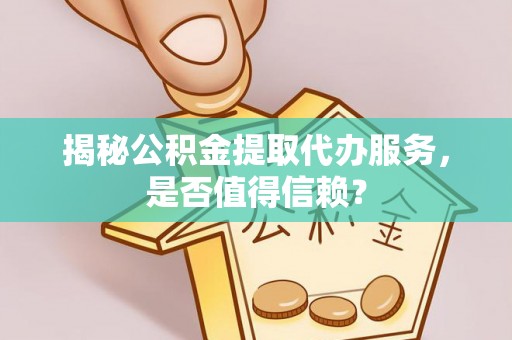 嘉陵揭秘公积金提取代办服务，是否值得信赖？