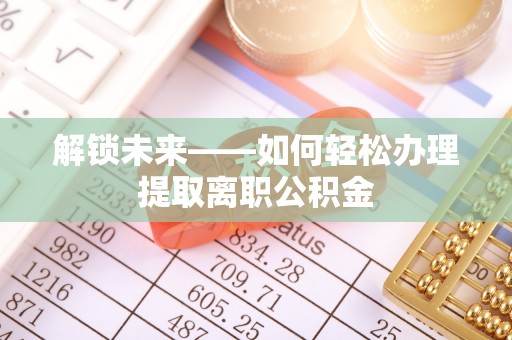 嘉陵解锁未来——如何轻松办理提取离职公积金