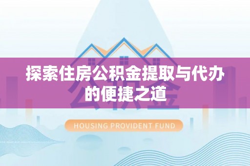嘉陵探索住房公积金提取与代办的便捷之道