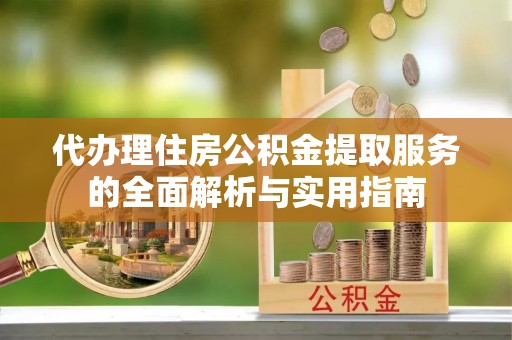 嘉陵代办理住房公积金提取服务的全面解析与实用指南