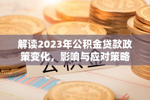 嘉陵解读2023年公积金贷款政策变化，影响与应对策略