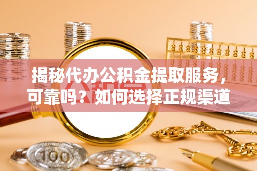 嘉陵揭秘代办公积金提取服务，可靠吗？如何选择正规渠道？