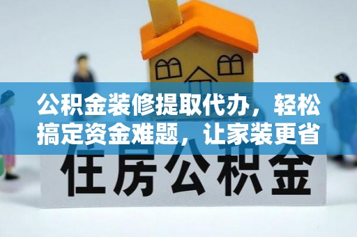 嘉陵公积金装修提取代办，轻松搞定资金难题，让家装更省心