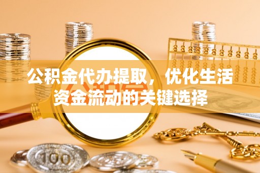 嘉陵公积金代办提取，优化生活资金流动的关键选择