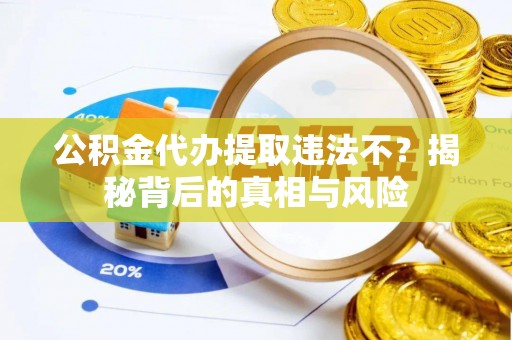 嘉陵公积金代办提取违法不？揭秘背后的真相与风险