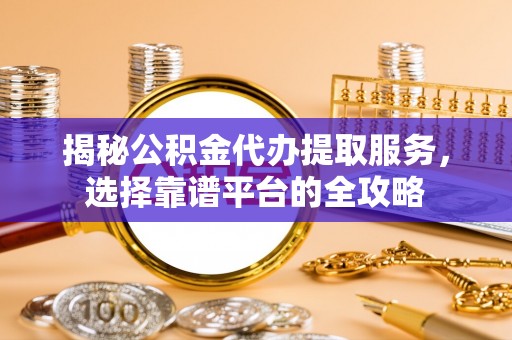 嘉陵揭秘公积金代办提取服务，选择靠谱平台的全攻略