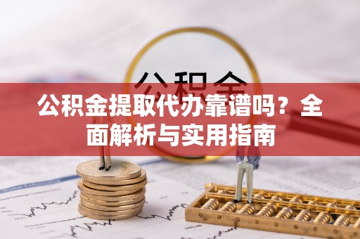 嘉陵公积金提取代办靠谱吗？全面解析与实用指南