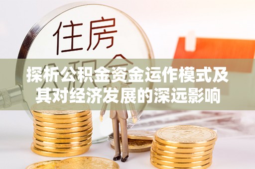 嘉陵探析公积金资金运作模式及其对经济发展的深远影响