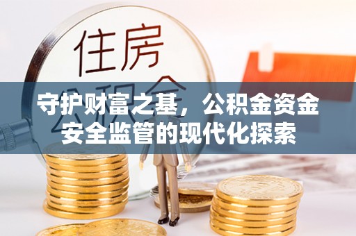 嘉陵守护财富之基，公积金资金安全监管的现代化探索