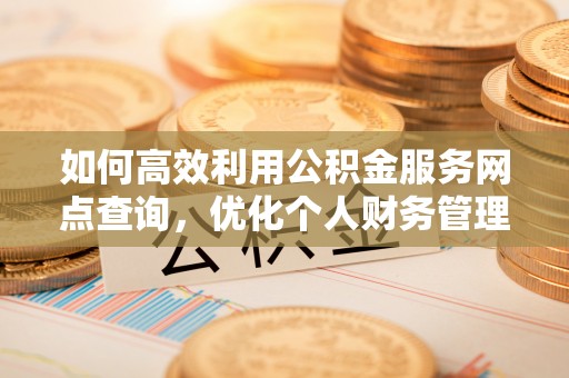 嘉陵如何高效利用公积金服务网点查询，优化个人财务管理