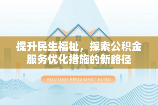 嘉陵提升民生福祉，探索公积金服务优化措施的新路径