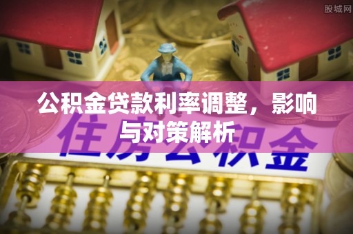 嘉陵公积金贷款利率调整，影响与对策解析