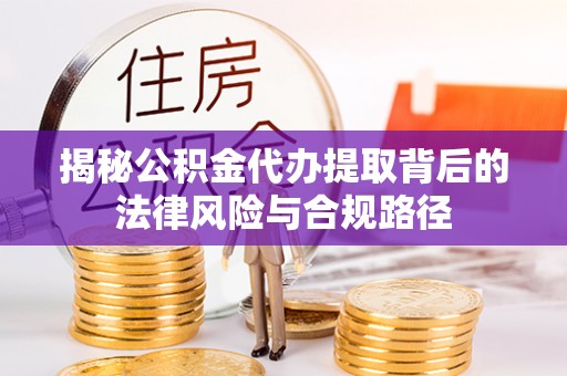 嘉陵揭秘公积金代办提取背后的法律风险与合规路径