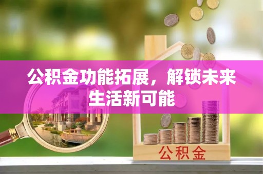 嘉陵公积金功能拓展，解锁未来生活新可能
