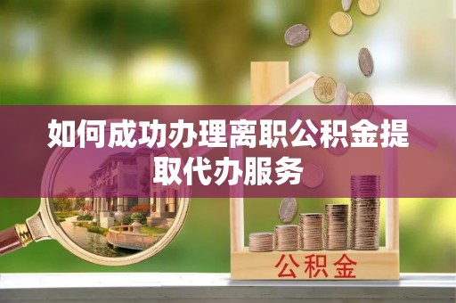 嘉陵如何成功办理离职公积金提取代办服务