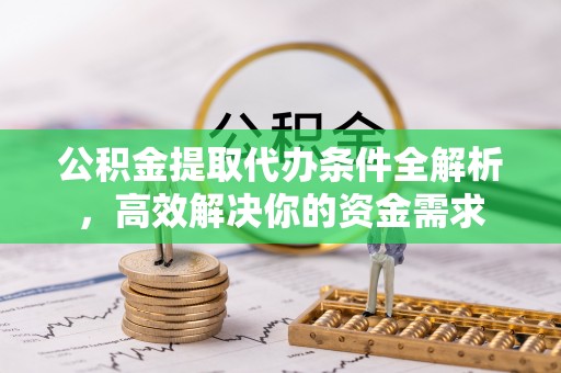 嘉陵公积金提取代办条件全解析，高效解决你的资金需求