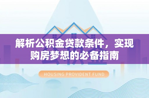 嘉陵解析公积金贷款条件，实现购房梦想的必备指南