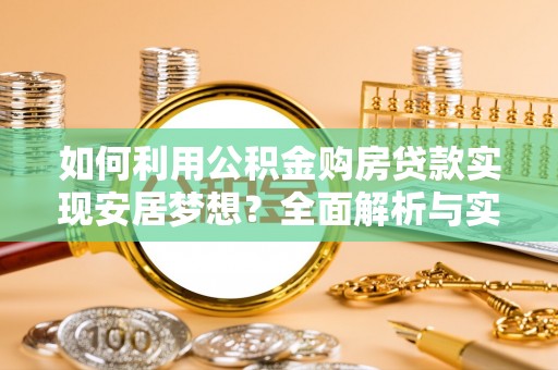 嘉陵如何利用公积金购房贷款实现安居梦想？全面解析与实用建议