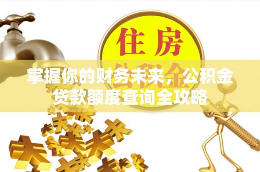 嘉陵掌握你的财务未来，公积金贷款额度查询全攻略