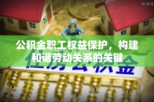 嘉陵公积金职工权益保护，构建和谐劳动关系的关键