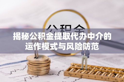 嘉陵揭秘公积金提取代办中介的运作模式与风险防范