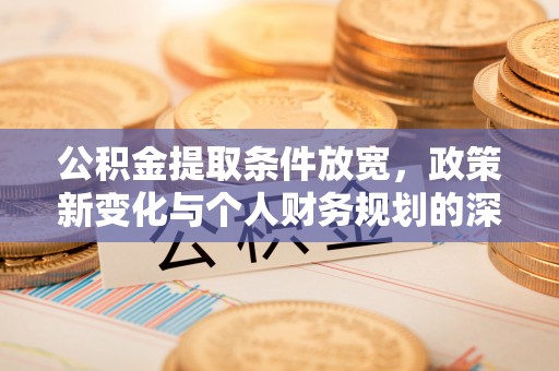 嘉陵公积金提取条件放宽，政策新变化与个人财务规划的深度解析