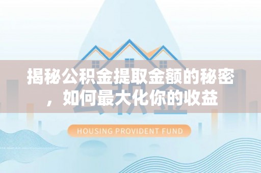 嘉陵揭秘公积金提取金额的秘密，如何最大化你的收益