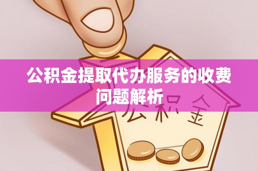嘉陵公积金提取代办服务的收费问题解析